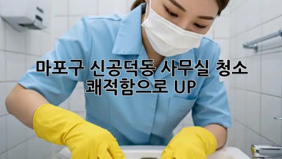 마포구 신공덕동 사무실 청소, ✨ 쾌적함으로 UP!