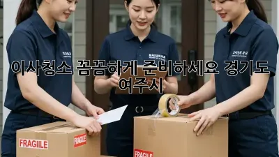 이사청소, 꼼꼼하게 준비하세요! (경기도 여주시)