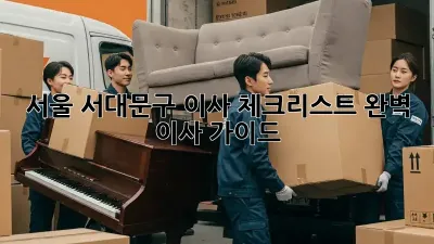 서울 서대문구 이사 체크리스트: 완벽 이사 가이드