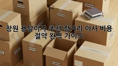 창원 용달이사 추천: 장거리 이사 비용 절약 완벽 가이드